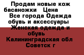 Продам новые кож басаножки › Цена ­ 3 000 - Все города Одежда, обувь и аксессуары » Женская одежда и обувь   . Калининградская обл.,Советск г.